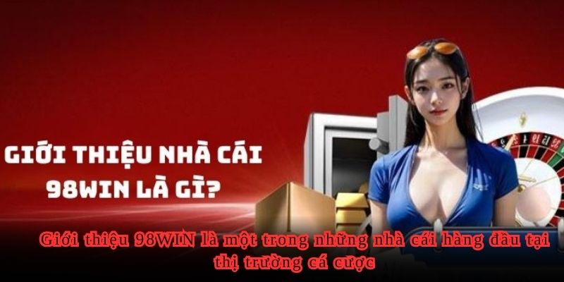 Giới thiệu 98WIN là một trong những nhà cái hàng đầu tại thị trường cá cược