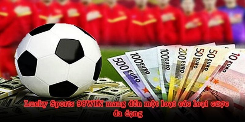 Lucky Sports 98WIN mang đến một loạt các loại cược đa dạng