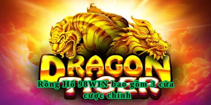 Rồng Hổ 98WIN bao gồm 3 cửa cược chính