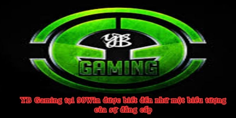 YB Gaming tại 98Win được biết đến như một biểu tượng của sự đẳng cấp