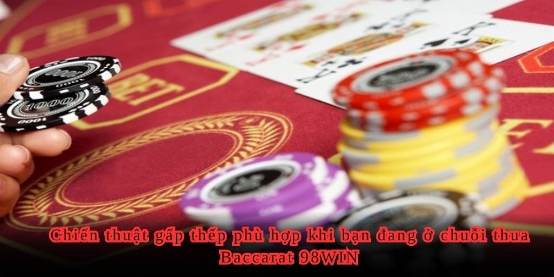 Chiến thuật gấp thếp phù hợp khi bạn đang ở chuỗi thua Baccarat 98WIN