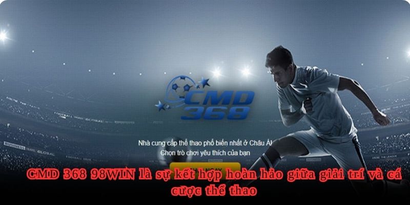 CMD 368 98WIN là sự kết hợp hoàn hảo giữa giải trí và cá cược thể thao