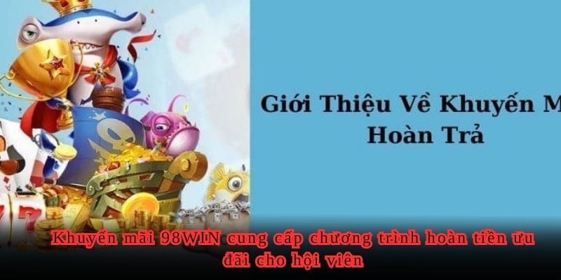 Khuyến mãi 98WIN cung cấp chương trình hoàn tiền ưu đãi cho hội viên