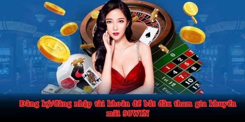 Đăng ký/đăng nhập tài khoản để bắt đầu tham gia khuyến mãi 98WIN