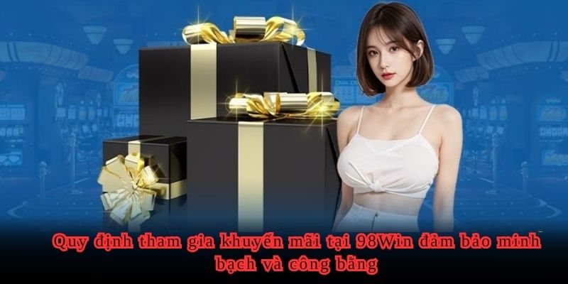 Quy định tham gia khuyến mãi tại 98Win đảm bảo minh bạch và công bằng