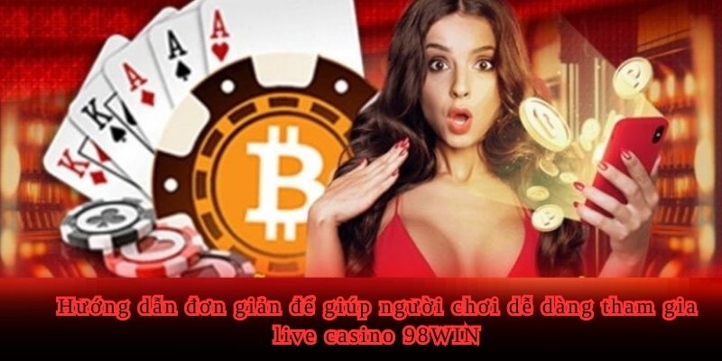 Hướng dẫn đơn giản để giúp người chơi dễ dàng tham gia live casino 98WIN