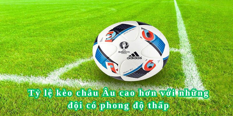 Những đội có phong độ thấp hơn thường sẽ có tỷ lệ kèo châu Âu cao hơn