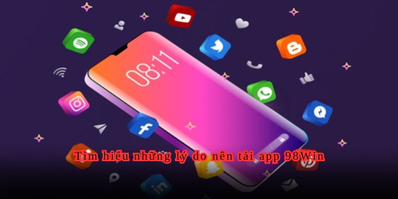 Tìm hiểu những lý do nên tải app 98Win.