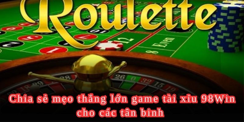 Chia sẻ mẹo thắng lớn game tài xỉu 98Win cho các tân binh 