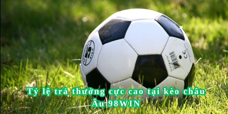 Tỷ lệ đặt cược kèo châu Âu tại thương hiệu 98WIN cực kỳ hấp dẫn và cao nhất thị trường