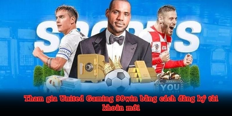 Tham gia United Gaming 98WIN bằng cách đăng ký tài khoản mới